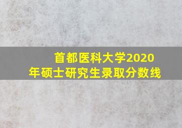 首都医科大学2020年硕士研究生录取分数线