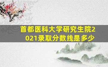 首都医科大学研究生院2021录取分数线是多少