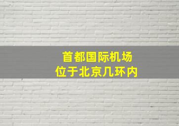 首都国际机场位于北京几环内