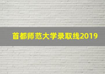 首都师范大学录取线2019