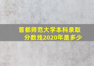 首都师范大学本科录取分数线2020年是多少