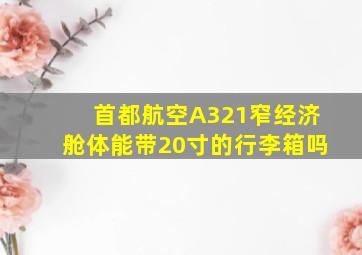 首都航空A321窄经济舱体能带20寸的行李箱吗