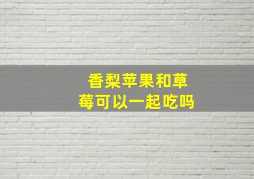 香梨苹果和草莓可以一起吃吗