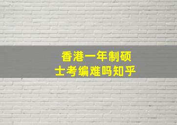 香港一年制硕士考编难吗知乎