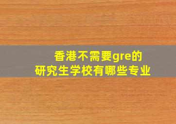 香港不需要gre的研究生学校有哪些专业