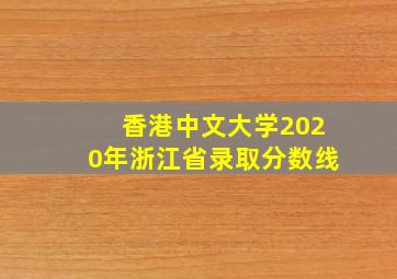 香港中文大学2020年浙江省录取分数线