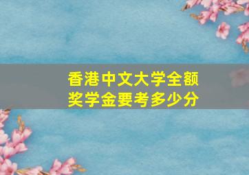 香港中文大学全额奖学金要考多少分