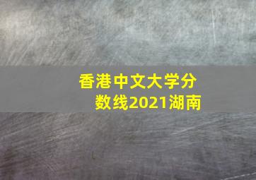 香港中文大学分数线2021湖南