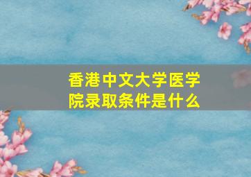 香港中文大学医学院录取条件是什么