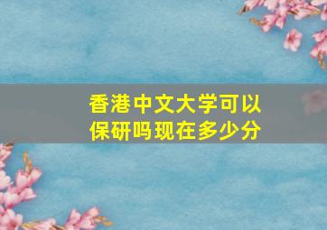 香港中文大学可以保研吗现在多少分