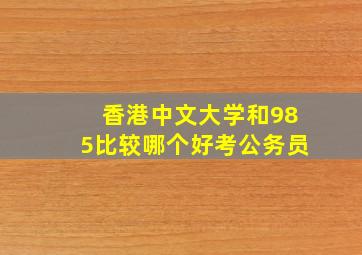 香港中文大学和985比较哪个好考公务员