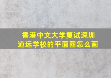 香港中文大学复试深圳道远学校的平面图怎么画