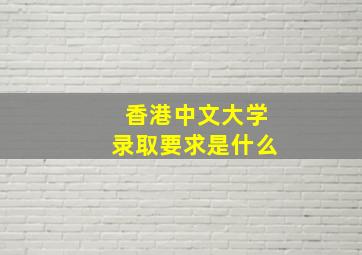 香港中文大学录取要求是什么