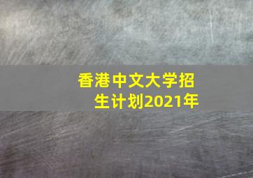 香港中文大学招生计划2021年