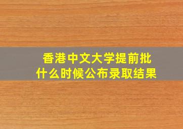 香港中文大学提前批什么时候公布录取结果