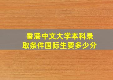 香港中文大学本科录取条件国际生要多少分