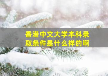 香港中文大学本科录取条件是什么样的啊