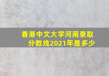 香港中文大学河南录取分数线2021年是多少