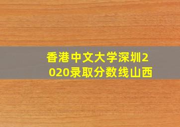 香港中文大学深圳2020录取分数线山西