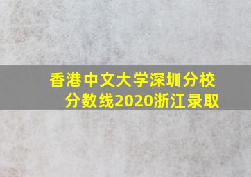 香港中文大学深圳分校分数线2020浙江录取