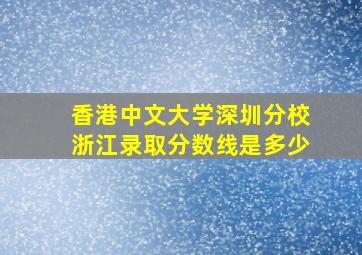 香港中文大学深圳分校浙江录取分数线是多少