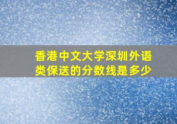 香港中文大学深圳外语类保送的分数线是多少