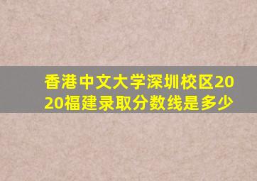 香港中文大学深圳校区2020福建录取分数线是多少