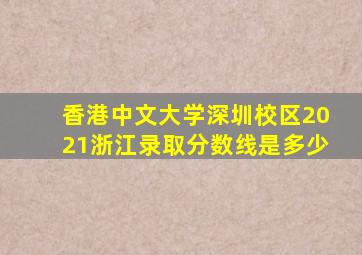 香港中文大学深圳校区2021浙江录取分数线是多少