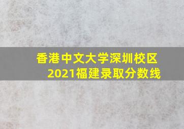 香港中文大学深圳校区2021福建录取分数线