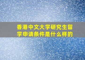 香港中文大学研究生留学申请条件是什么样的