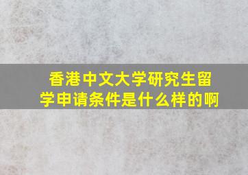 香港中文大学研究生留学申请条件是什么样的啊