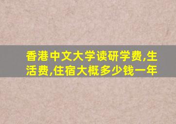 香港中文大学读研学费,生活费,住宿大概多少钱一年