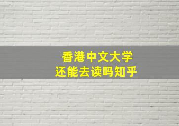 香港中文大学还能去读吗知乎