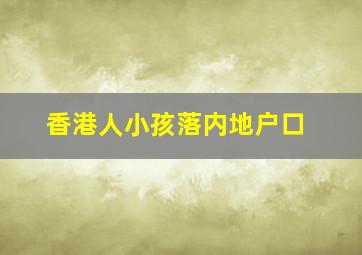 香港人小孩落内地户口