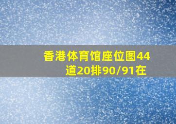 香港体育馆座位图44道20排90/91在