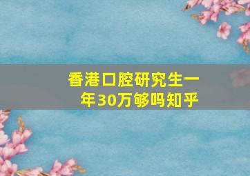 香港口腔研究生一年30万够吗知乎