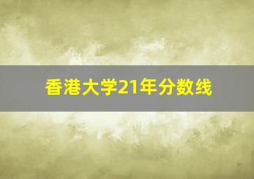 香港大学21年分数线