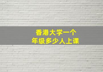 香港大学一个年级多少人上课