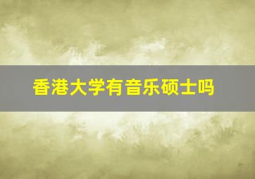 香港大学有音乐硕士吗