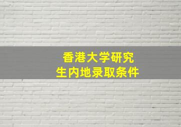 香港大学研究生内地录取条件