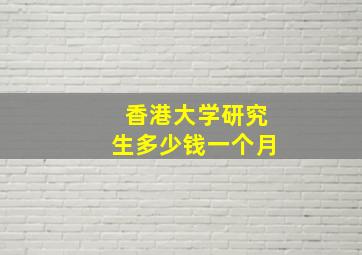 香港大学研究生多少钱一个月