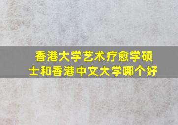 香港大学艺术疗愈学硕士和香港中文大学哪个好