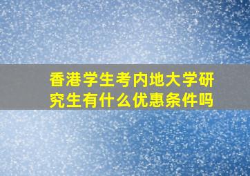 香港学生考内地大学研究生有什么优惠条件吗