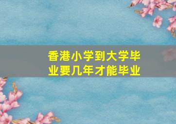 香港小学到大学毕业要几年才能毕业