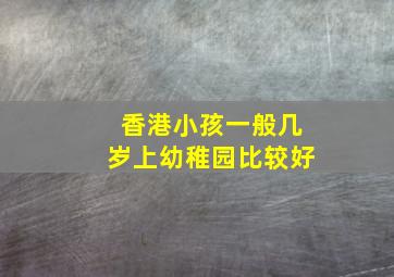 香港小孩一般几岁上幼稚园比较好