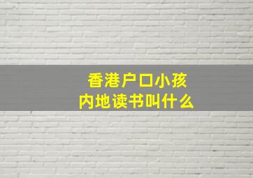 香港户口小孩内地读书叫什么