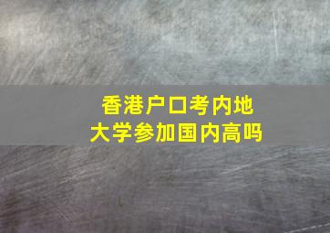 香港户口考内地大学参加国内高吗