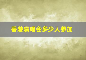 香港演唱会多少人参加