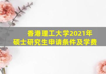 香港理工大学2021年硕士研究生申请条件及学费