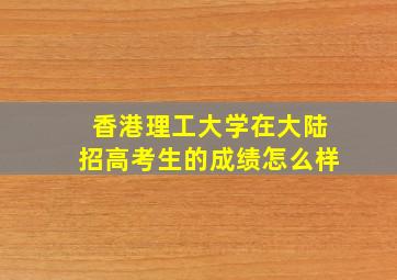 香港理工大学在大陆招高考生的成绩怎么样